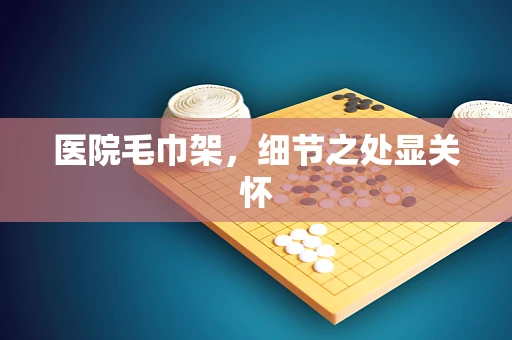 医院毛巾架，细节之处显关怀