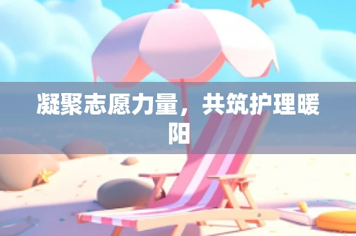 凝聚志愿力量，共筑护理暖阳