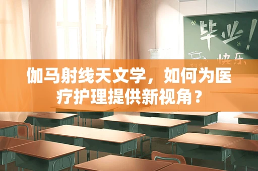 伽马射线天文学，如何为医疗护理提供新视角？