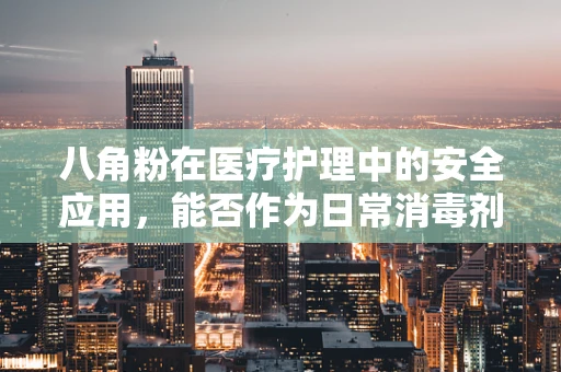 八角粉在医疗护理中的安全应用，能否作为日常消毒剂？