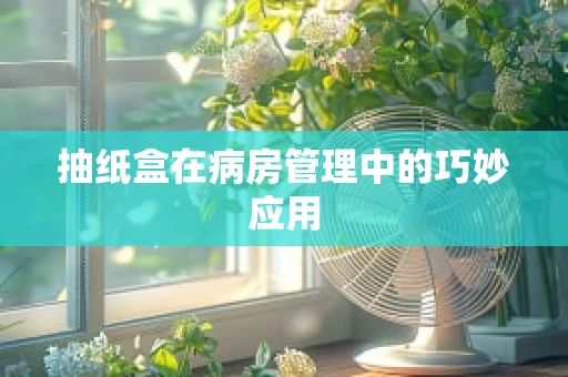 抽纸盒在病房管理中的巧妙应用