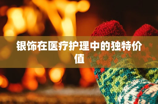 银饰在医疗护理中的独特价值
