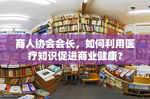 商人协会会长，如何利用医疗知识促进商业健康？
