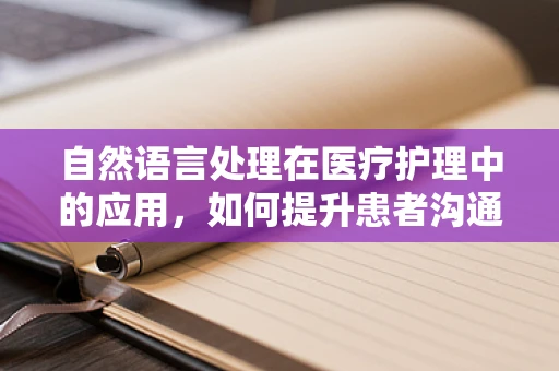 自然语言处理在医疗护理中的应用，如何提升患者沟通的精准度？