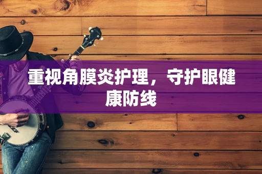 重视角膜炎护理，守护眼健康防线