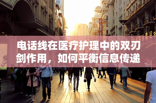 电话线在医疗护理中的双刃剑作用，如何平衡信息传递与患者隐私？