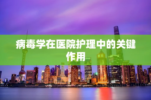 病毒学在医院护理中的关键作用