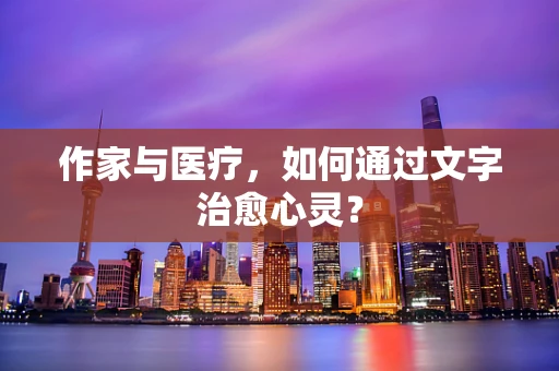 作家与医疗，如何通过文字治愈心灵？