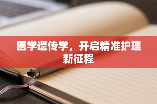 医学遗传学，开启精准护理新征程