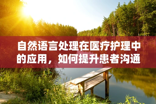 自然语言处理在医疗护理中的应用，如何提升患者沟通体验？