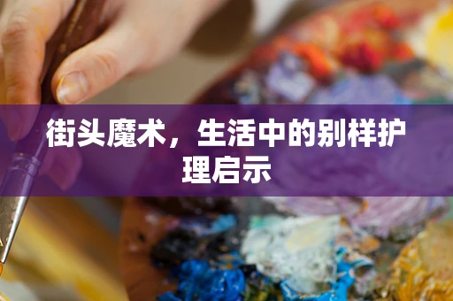 街头魔术，生活中的别样护理启示