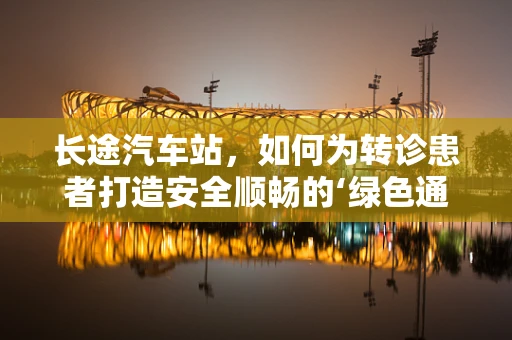 长途汽车站，如何为转诊患者打造安全顺畅的‘绿色通道’？