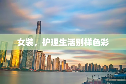 女装，护理生活别样色彩