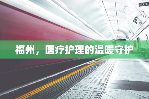 福州，医疗护理的温暖守护