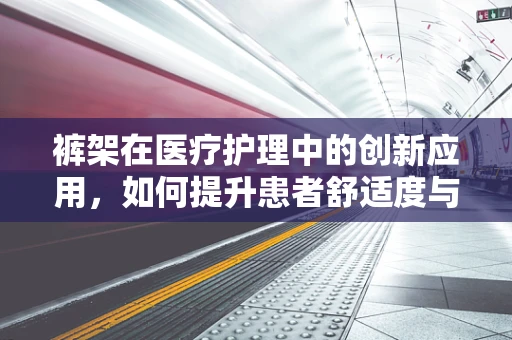 裤架在医疗护理中的创新应用，如何提升患者舒适度与护理效率？