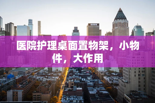 医院护理桌面置物架，小物件，大作用