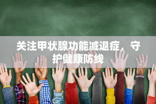 关注甲状腺功能减退症，守护健康防线
