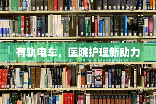 有轨电车，医院护理新助力