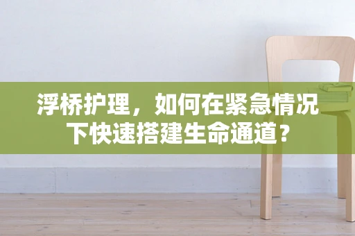 浮桥护理，如何在紧急情况下快速搭建生命通道？