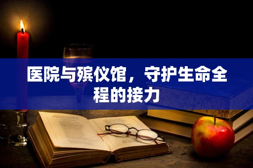 医院与殡仪馆，守护生命全程的接力