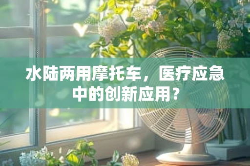 水陆两用摩托车，医疗应急中的创新应用？