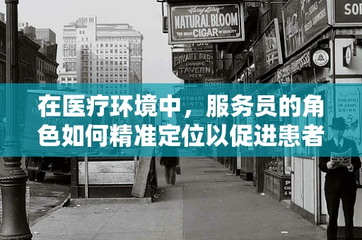 在医疗环境中，服务员的角色如何精准定位以促进患者护理体验？