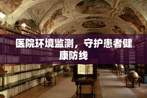 医院环境监测，守护患者健康防线