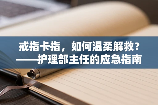 戒指卡指，如何温柔解救？——护理部主任的应急指南