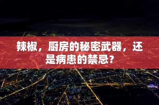 辣椒，厨房的秘密武器，还是病患的禁忌？