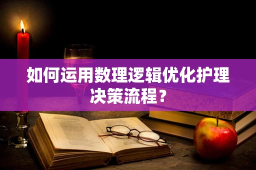如何运用数理逻辑优化护理决策流程？