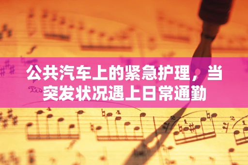 公共汽车上的紧急护理，当突发状况遇上日常通勤