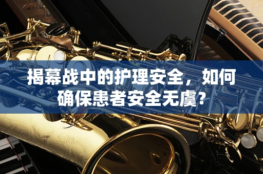 揭幕战中的护理安全，如何确保患者安全无虞？