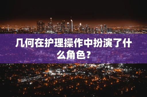 几何在护理操作中扮演了什么角色？