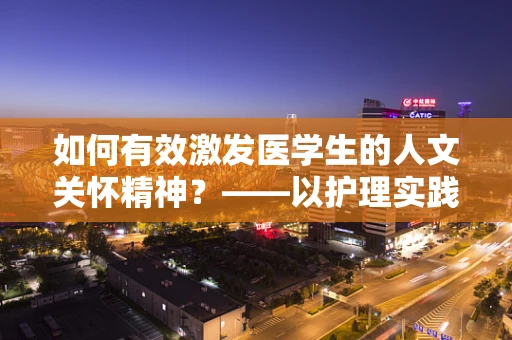 如何有效激发医学生的人文关怀精神？——以护理实践中的学生为中心
