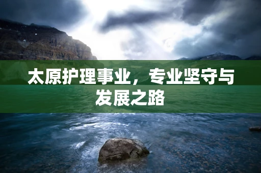 太原护理事业，专业坚守与发展之路