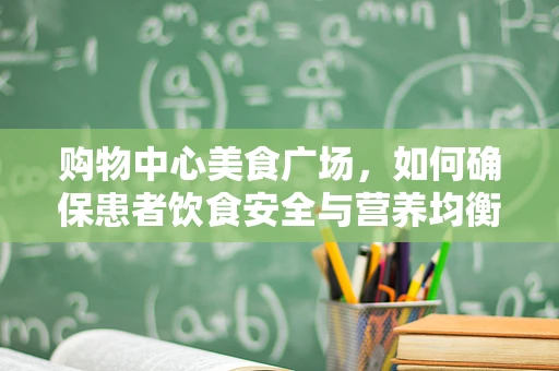 购物中心美食广场，如何确保患者饮食安全与营养均衡？