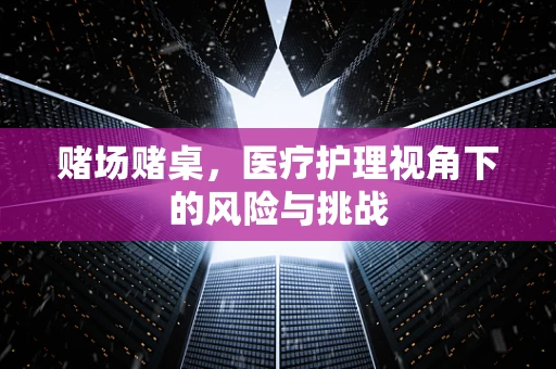 赌场赌桌，医疗护理视角下的风险与挑战