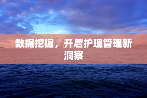 数据挖掘，开启护理管理新洞察