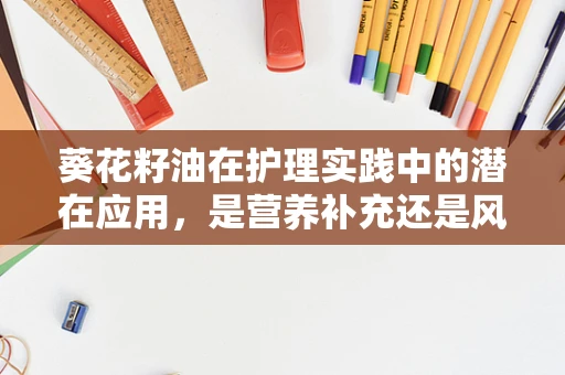 葵花籽油在护理实践中的潜在应用，是营养补充还是风险规避？