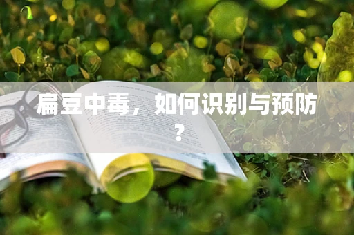 扁豆中毒，如何识别与预防？
