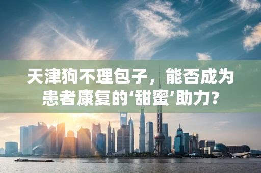天津狗不理包子，能否成为患者康复的‘甜蜜’助力？