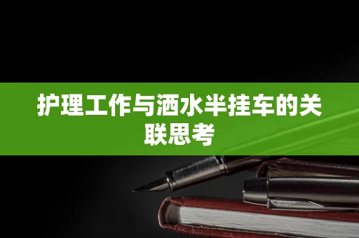 护理工作与洒水半挂车的关联思考