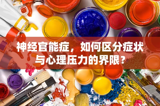 神经官能症，如何区分症状与心理压力的界限？