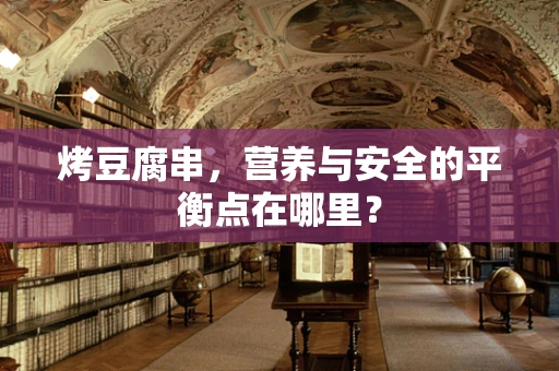 烤豆腐串，营养与安全的平衡点在哪里？