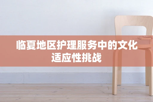 临夏地区护理服务中的文化适应性挑战