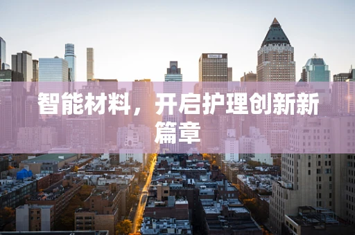 智能材料，开启护理创新新篇章
