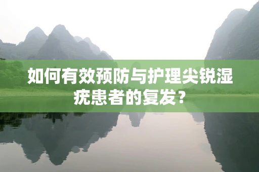 如何有效预防与护理尖锐湿疣患者的复发？