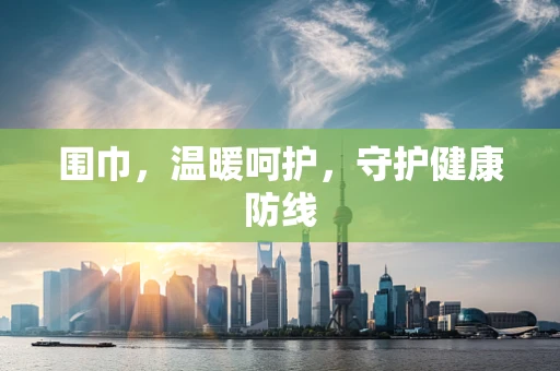 围巾，温暖呵护，守护健康防线