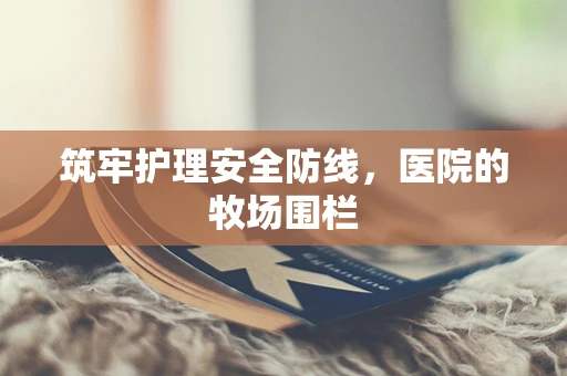 筑牢护理安全防线，医院的牧场围栏