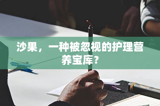沙果，一种被忽视的护理营养宝库？